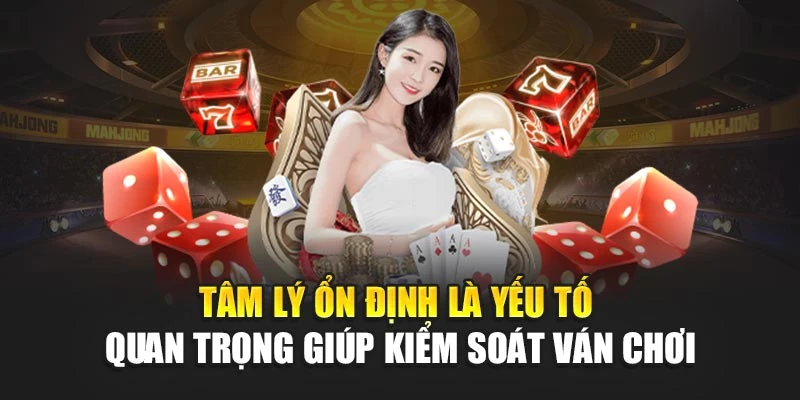Tâm lý ổn định là yếu tố quan trọng giúp kiểm soát ván chơi