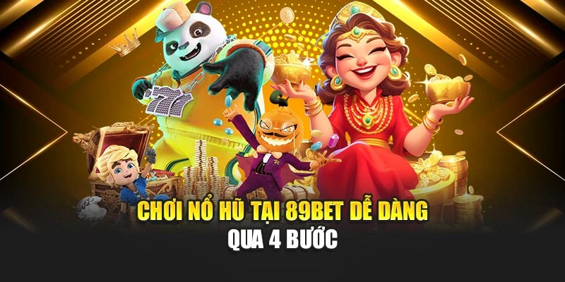 Chơi nổ hũ tại 89bet dễ dàng qua 4 bước Chơi nổ hũ tại 89bet dễ dàng qua 4 bước