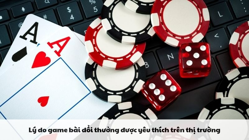  Lý do game bài đổi thưởng được yêu thích trên thị trường