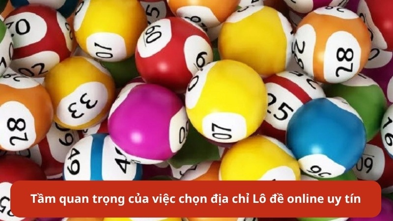  Tầm quan trọng của việc chọn địa chỉ Lô đề online uy tín
